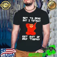 Sloth not to brag but I totally got out of bed today shirt