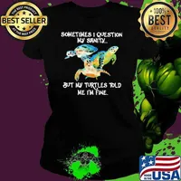 Sometimes I Question My Sanity But My Turtles Told Me I’m Fine shirt