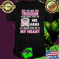 To My Trucker God Has You In His Arms I Have You In My Heart shirt