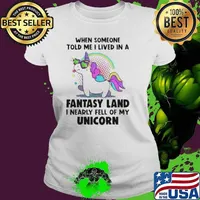 When Someone Told Me I Lived In A Fantasy Land I Nearly Fell Of My Unicorn shirt