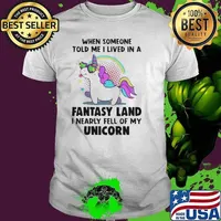 When Someone Told Me I Lived In A Fantasy Land I Nearly Fell Of My Unicorn Unisex