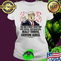 Trump you are a great great mom very special very beautiful really terrific everyone agrees Ladies tee