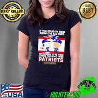 If You Stand By Them During The Bad Times You Deserve To Be There During The Good Times Patriots Stay Loyal Ladies Tee