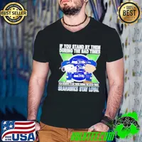If You Stand By Them During The Bad Times You Deserve To Be There During The Good Times Seahawks Stay Loyal shirt