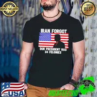 Trump Iran forgot our president has 34 felonies American flag shirt