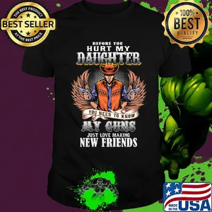 Before you hurt my daughter you need to know my guns just love making new friends shirt