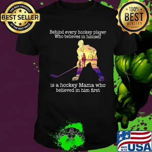 Behind every hockey player who believes in himself is a hockey mama who believed in him first shirt