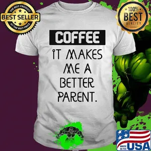 Coffee it makes me a better parent shirt