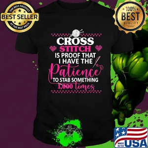 Cross stitch is proof that i have the patience to stab something 1000 times hearts shirt