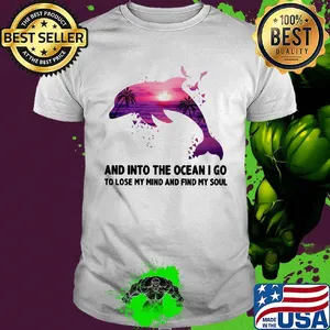 Dolphin and into the ocean I go to lose my mind and find my soul shirt