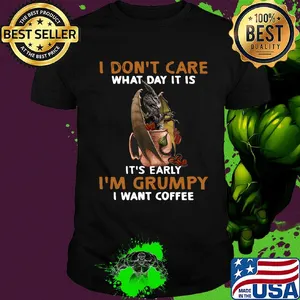 Dragon I don't care what day it is it's early I'm Grumpy I want coffee shirt