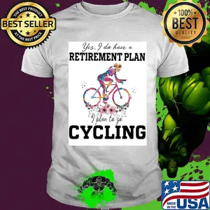 Flower yes I do have a retirement plan I plan to go cycling shirt