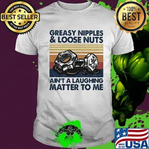 Greasy nipples and loose nuts ain't a laughing matter to me vintage shirt