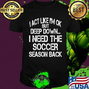 I act like I'm ok but deep down I need the Soccer season back shirt