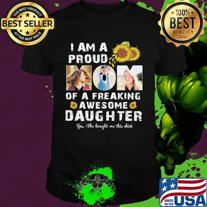 I am a proud dad of a freaking awesome daughter sunflower shirt