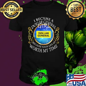 I became a dollar general girl because your life is worth my time shirt