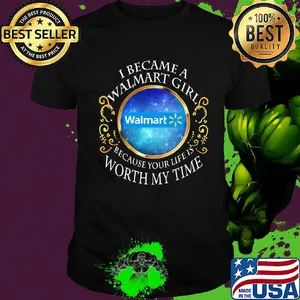 I became a Walmart girl because your life is worth my time shirt