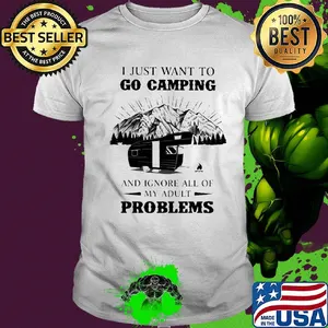 I just want to go camping and ignore all of my adult problems shirt