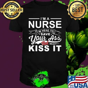 I'm a nurse I'm here to save your ass not kiss it shirt