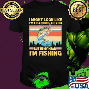 I might look like I'm listening to you but in my head I'm Fishing vintage shirt