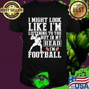 I might look like I'm listening to you but in my head I'm Football shirt