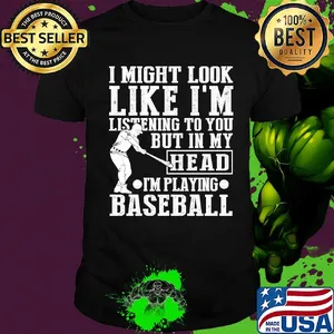 I might look like I'm listening to you but in my head I'm playing Baseball shirt