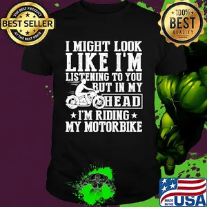 I might look like I'm listening to you but in my head I'm Riding my Motorbike shirt