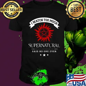 I watch too much supernatural said no one ever shirt