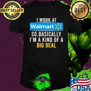 I work at Walmart so basically I'm a kind of a big deal t-shirt