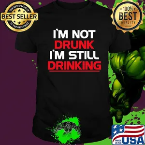 I’m not drunk I’m still drinking line shirt