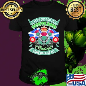 Let's just go toscotland and not come back at all shirt