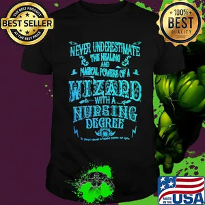 Never underestimate the healing and magical powers of a wizard with a nursing degree shirt