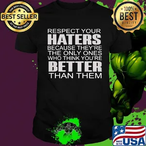 Respect your haters because they’re the only ones who think you’re better than them shirt