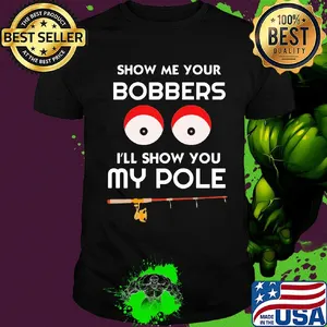 Show me your bobbers I'll show you my pole shirt