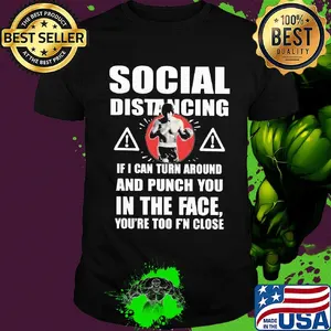 Social distancing if I can turn around and punch you in the face you're too F'n close shirt