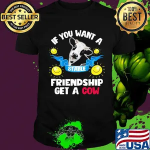 Sunflower If you want a stable friendship get a cow shirt