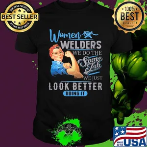 Women welders we do the same job we just look better doing it shirt