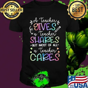 A teacher giver a teacher shares but most of all a teacher cares shirt