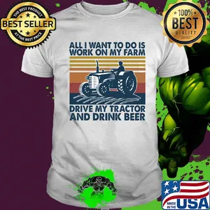 All I want to do is work on my farm drive my tractor and drink beer vintage shirt