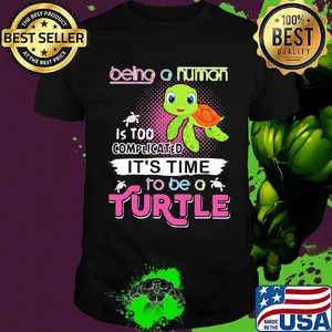 Being a human is too complicated it's time to be a turtle shirt