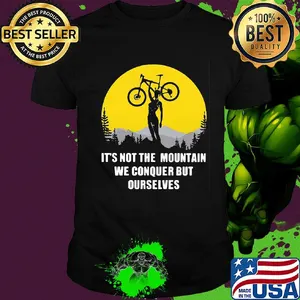 Bike cycling it's not the mountain we conquer but ourselves shirt