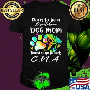 Born to be a stay at home dog mom forced to go to work CNA paw shirt