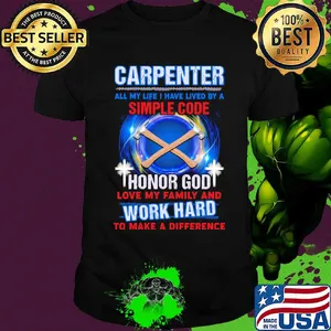 Carpenter all my life i have lived by a simple code honor god love my family and work hard to make a difference shirt