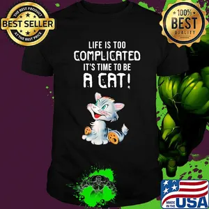 Cat life is too complicated it's time to be a cat shirt
