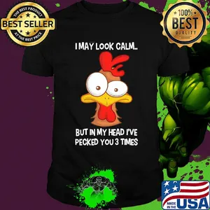 Chicken I may look calm but in my head I've pecked you 3 times shirt