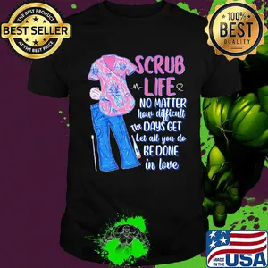 Clothes scrub life no matter how matter how difficult the days get let all you do be done in love shirt
