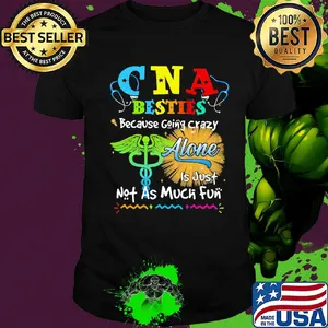 CNA besties because going crazy alone is just not as much fun shirt