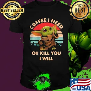 Coffee I need or kill you I will Baby Yoda vintage shirt
