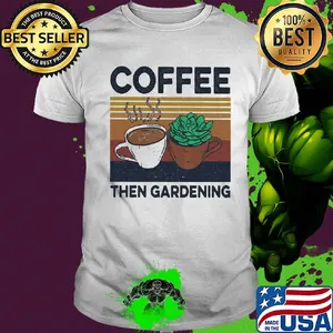 Coffee then gardening vintage shirt