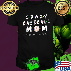 Crazy baseball mom I'll be there for you shirt